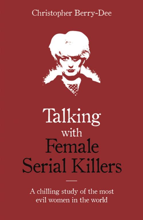 Cover of the book Talking with Female Serial Killers - A chilling study of the most evil women in the world by Christopher Berry-Dee, John Blake Publishing