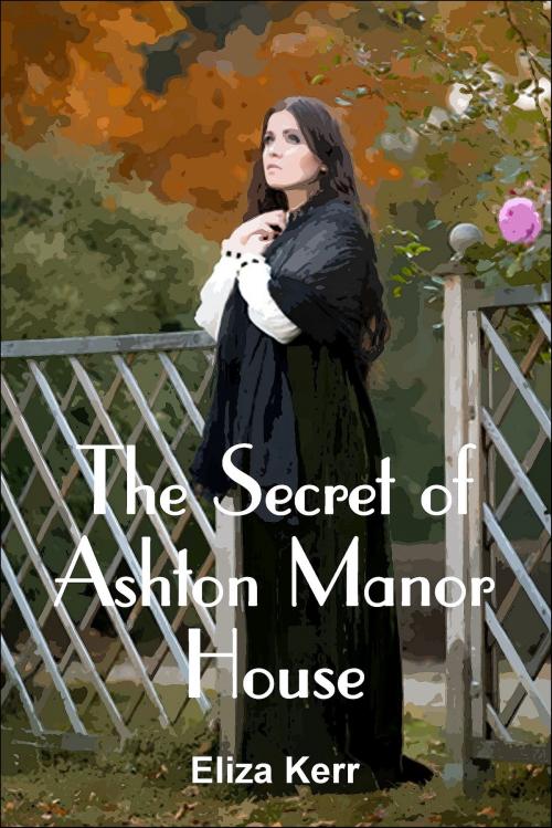 Cover of the book The Secret of Ashton Manor House by Eliza Kerr, White Tree Publishing
