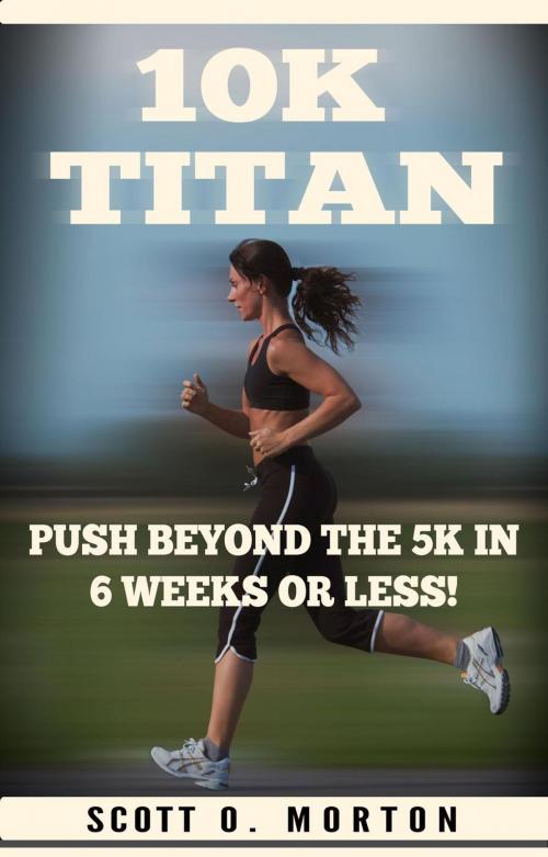 Cover of the book 10K Titan: Push Beyond the 5K in 6 Weeks or Less! by Scott O. Morton, Scott O. Morton