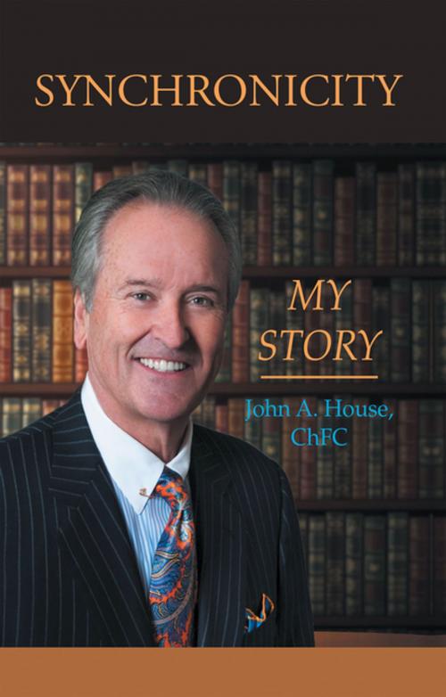 Cover of the book Synchronicity “My Story” by John A. House ChFC, Balboa Press