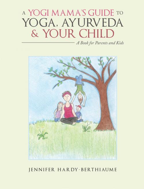 Cover of the book A Yogi Mama’S Guide to Yoga, Ayurveda and Your Child by Jennifer Hardy-Berthiaume, Balboa Press