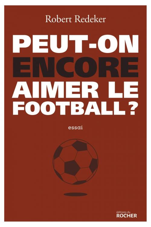 Cover of the book Peut-on encore aimer le football ? by Robert Redeker, Editions du Rocher
