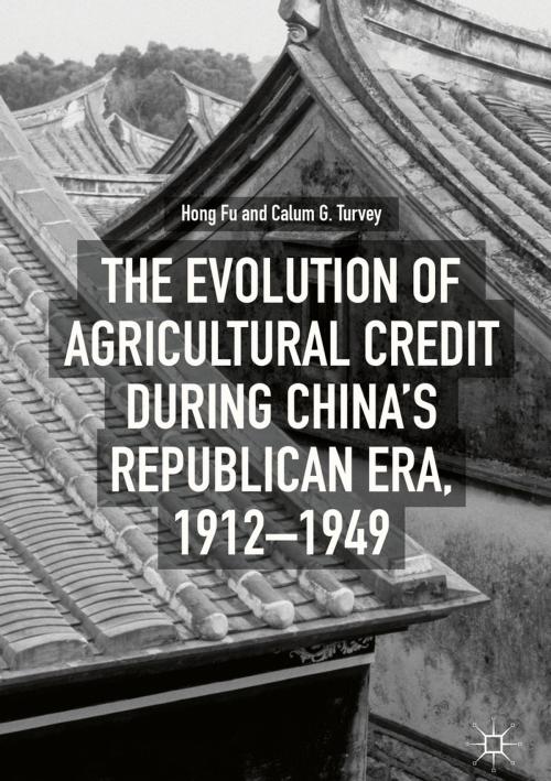 Cover of the book The Evolution of Agricultural Credit during China’s Republican Era, 1912–1949 by Hong Fu, Calum G. Turvey, Springer International Publishing