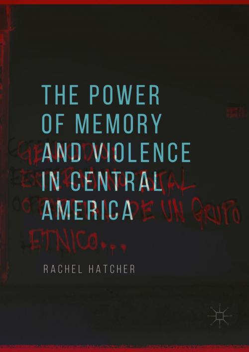 Cover of the book The Power of Memory and Violence in Central America by Rachel Hatcher, Springer International Publishing