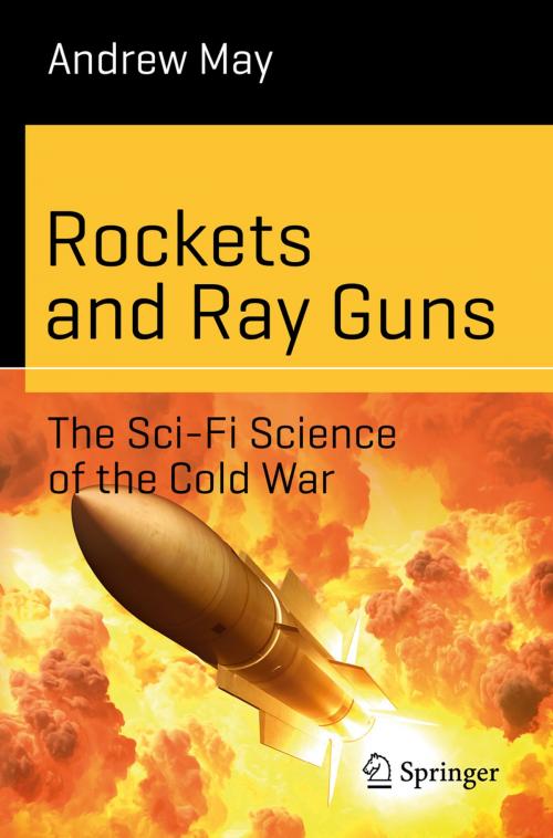 Cover of the book Rockets and Ray Guns: The Sci-Fi Science of the Cold War by Andrew May, Springer International Publishing