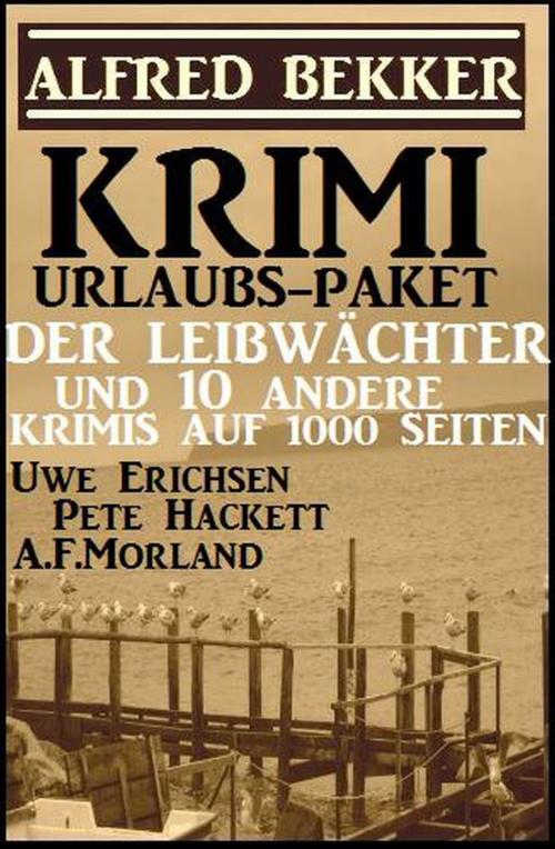 Cover of the book Krimi Urlaubs-Paket: Der Leibwächter und 10 andere Krimis auf 1000 Seiten by Alfred Bekker, Uwe Erichsen, Pete Hackett, A. F. Morland, Alfredbooks