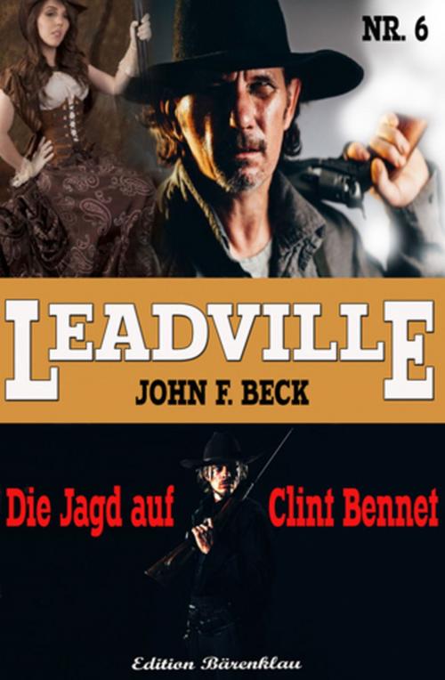 Cover of the book LEADVILLE Band 6 - Die Jagd auf Clint Bennet by John F. Beck, Alfredbooks