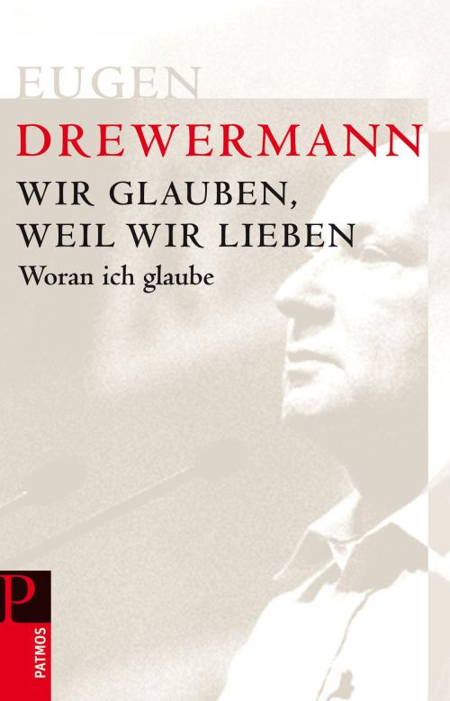 Cover of the book Wir glauben, weil wir lieben by Eugen Drewermann, Patmos Verlag
