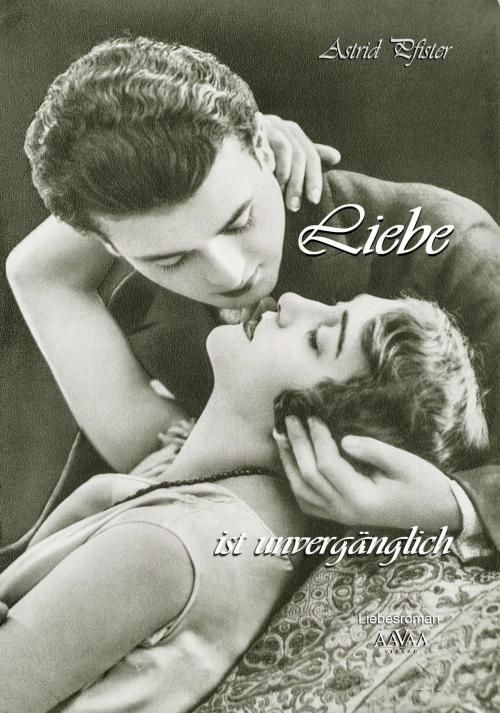 Cover of the book Liebe ist unvergänglich by Astrid Pfister, AAVAA Verlag