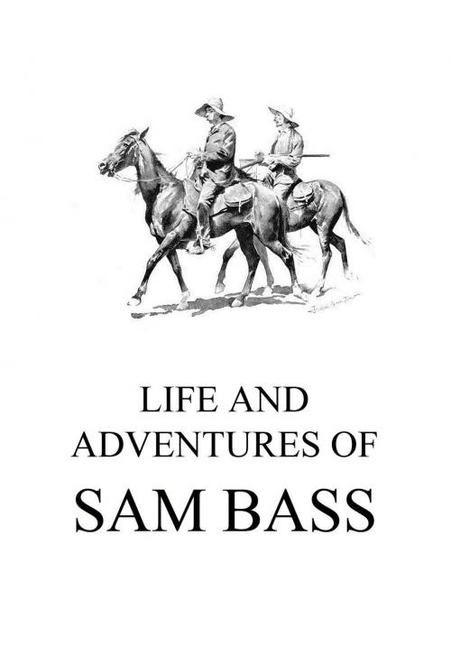 Cover of the book Life and Adventures of Sam Bass by Sam Bass, Jazzybee Verlag