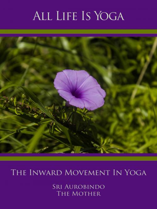 Cover of the book All Life Is Yoga: The Inward Movement In Yoga by Sri Aurobindo, The (d.i. Mira Alfassa) Mother, Sri Aurobindo Digital Edition