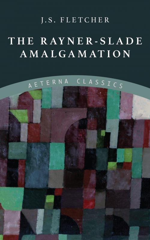 Cover of the book The Rayner-Slade Amalgamation by J. S. Fletcher, Aeterna Classics