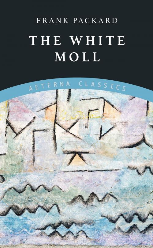 Cover of the book The White Moll by Frank Packard, Aeterna Classics