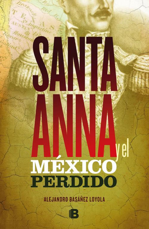Cover of the book Santa Anna y el México perdido by Alejandro Basañez Loyola, Penguin Random House Grupo Editorial México