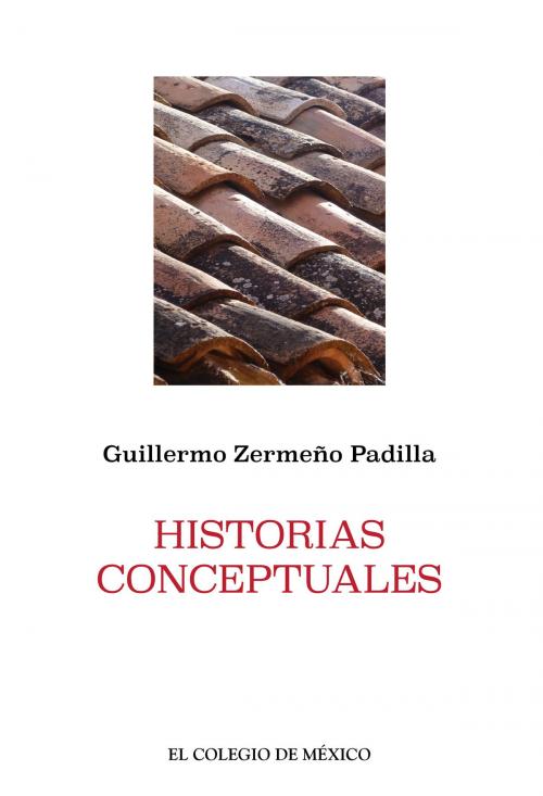 Cover of the book Historias Conceptuales by Guillermo Zermeño Padilla, El Colegio de México