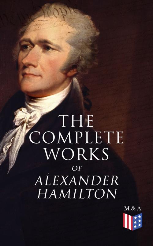 Cover of the book The Complete Works of Alexander Hamilton by Alexander Hamilton, Allan McLane Hamilton, Madison & Adams Press