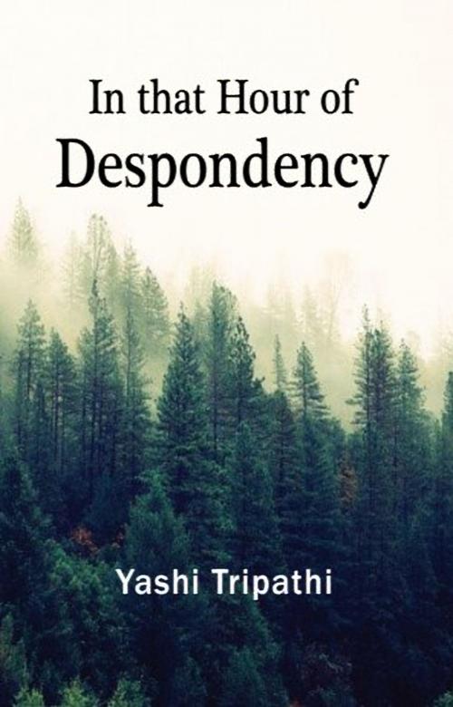 Cover of the book In that Hour of Despondency by Yashi Tripathi, Leadstart Publishing