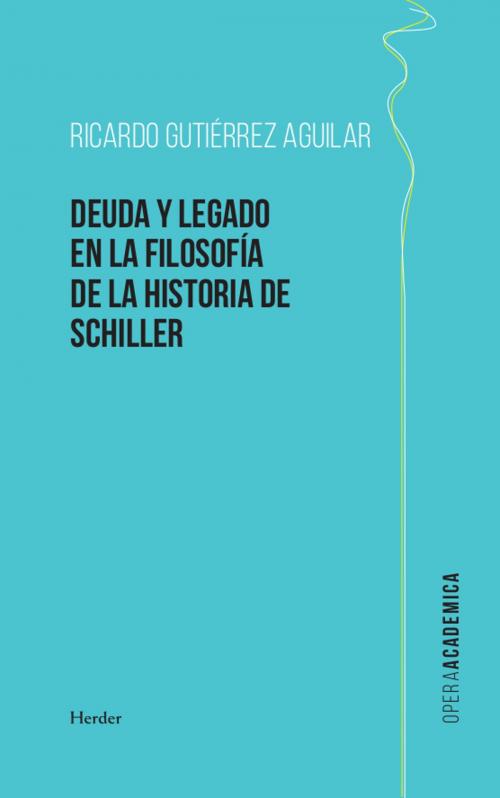 Cover of the book Deuda y legado en la filosofía de la Historia de Schiller by Ricardo Gutiérrez Agilar, Herder Editorial