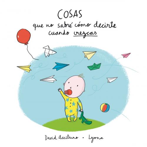 Cover of the book Cosas que no sabré cómo decirte cuando crezcas by David Aceituno, Lyona, Penguin Random House Grupo Editorial España