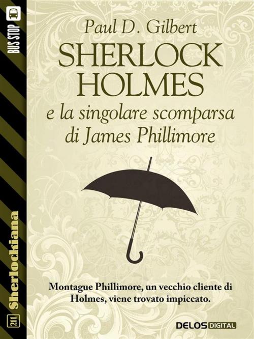 Cover of the book Sherlock Holmes e la singolare scomparsa di James Phillimore by Paul D. Gilbert, Delos Digital