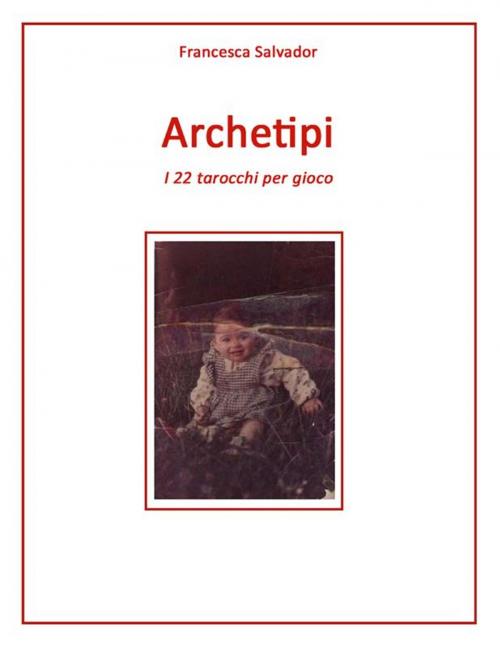 Cover of the book Archetipi, i 22 tarocchi per gioco by Francesca Salvador, Youcanprint