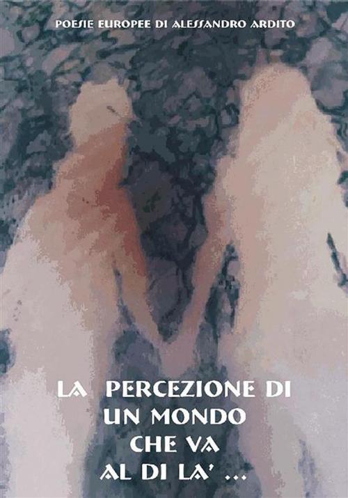 Cover of the book La percezione di un mondo che va al di là... by Alessandro Ardito, Youcanprint