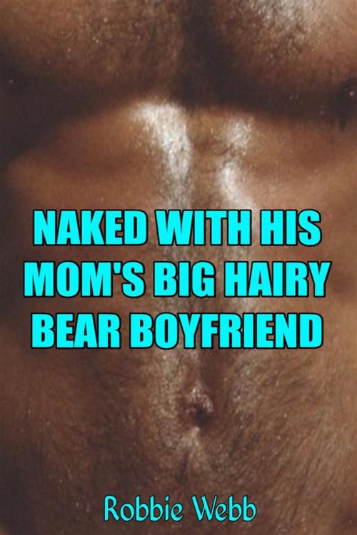 Cover of the book Naked With His Mom's Big Hairy Bear Boyfriend by Robbie Webb, Robbie Webb