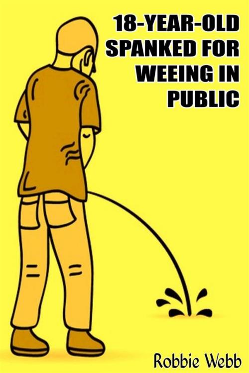 Cover of the book 18 Year Old Spanked For Weeing In Public by Robbie Webb, Robbie Webb
