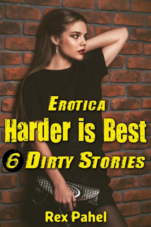 Cover of the book Erotica: Harder is Best: 6 Dirty Stories by Rex Pahel, Rex Pahel