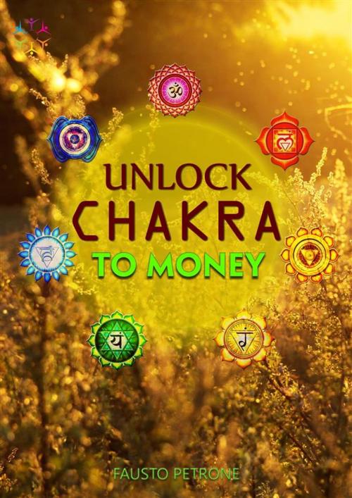 Cover of the book Unlock Chakra To Money by Fausto Petrone, La Matrix Divina Media