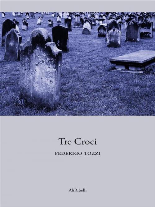 Cover of the book Tre Croci by Federigo Tozzi, Ali Ribelli Edizioni
