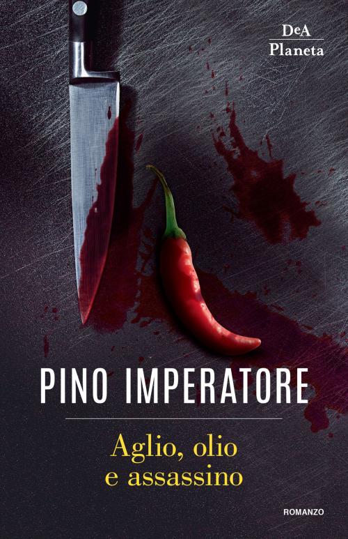 Cover of the book Aglio, olio e assassino by Pino Imperatore, DeA Planeta