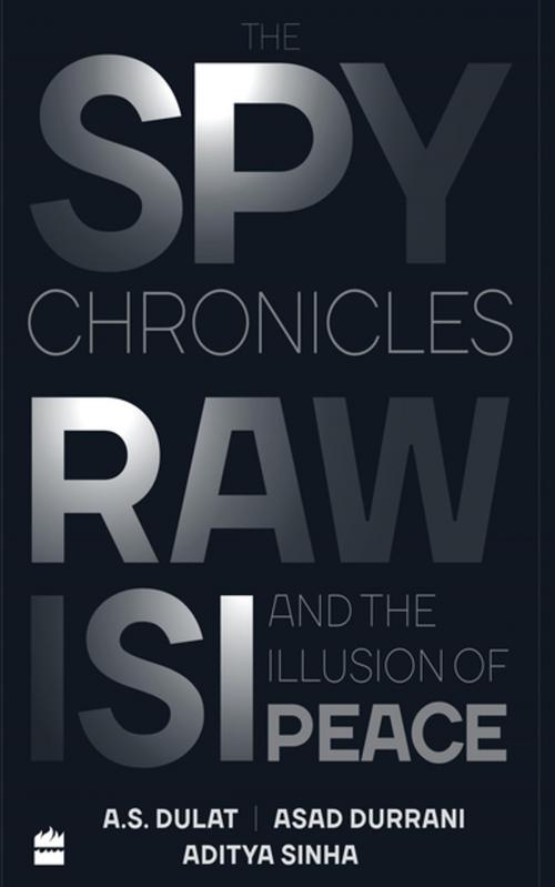 Cover of the book The Spy Chronicles: RAW, ISI and the Illusion of Peace by A.S. Dulat, Aditya Sinha, Asad Durrani, HarperCollins Publishers India