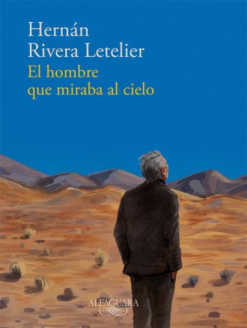 Cover of the book El hombre que miraba al cielo by Hernán Rivera Letelier, Penguin Random House Grupo Editorial Chile