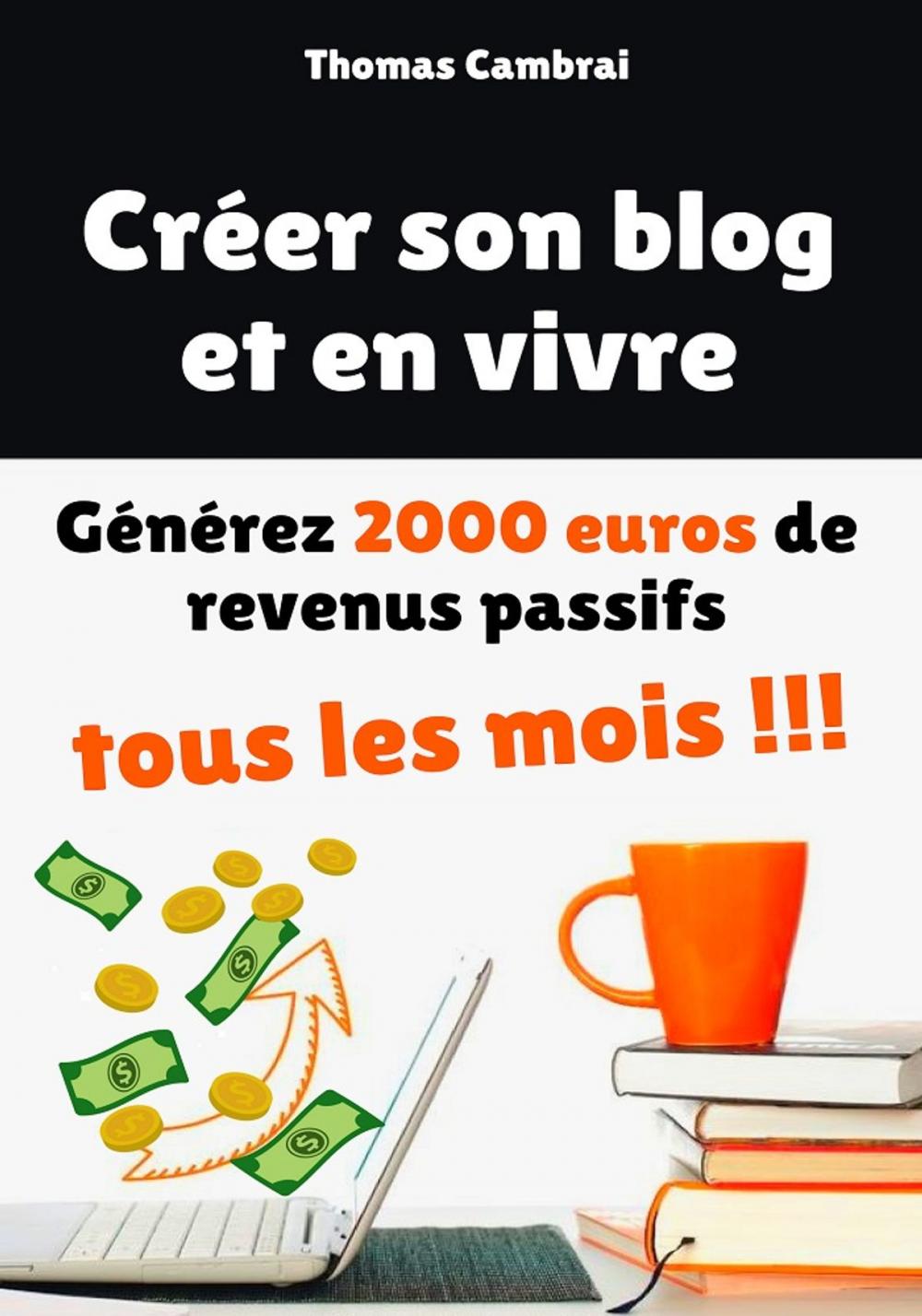 Big bigCover of Créer son blog et en vivre : Générez 2000 euros de revenus passifs tous les mois !
