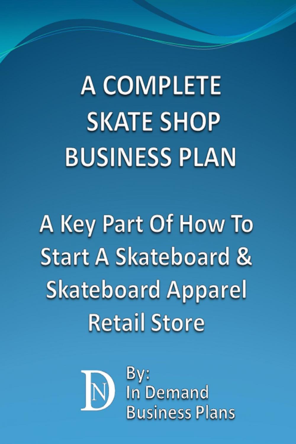 Big bigCover of A Complete Skate Shop Business Plan: A Key Part Of How To Start A Skateboard & Skateboard Apparel Retail Store