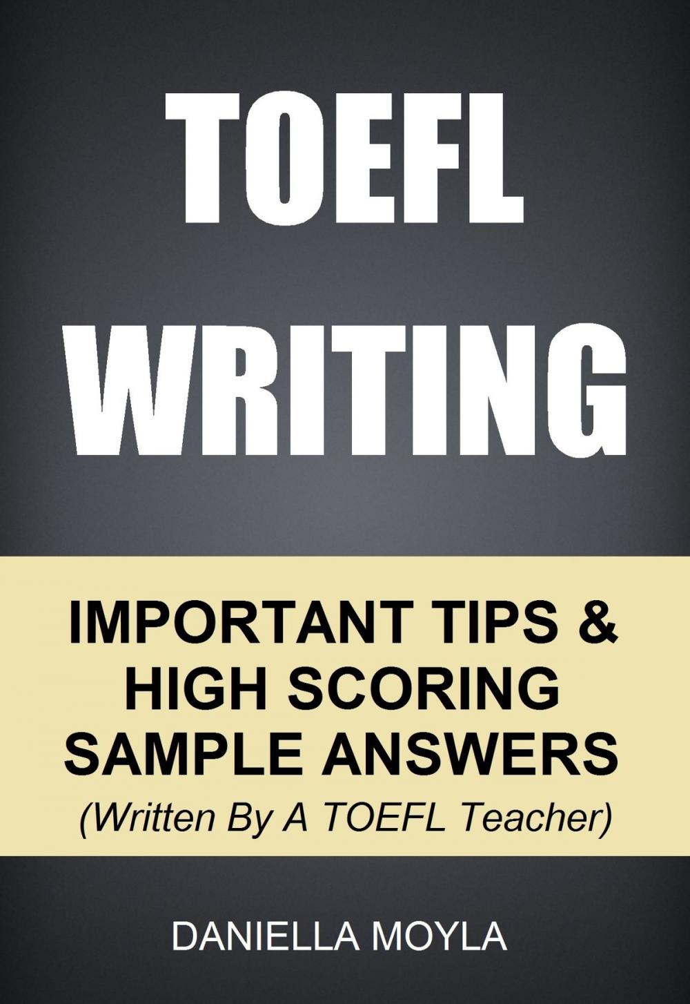 Big bigCover of TOEFL Writing: Important Tips & High Scoring Sample Answers! (Written By A TOEFL Teacher)