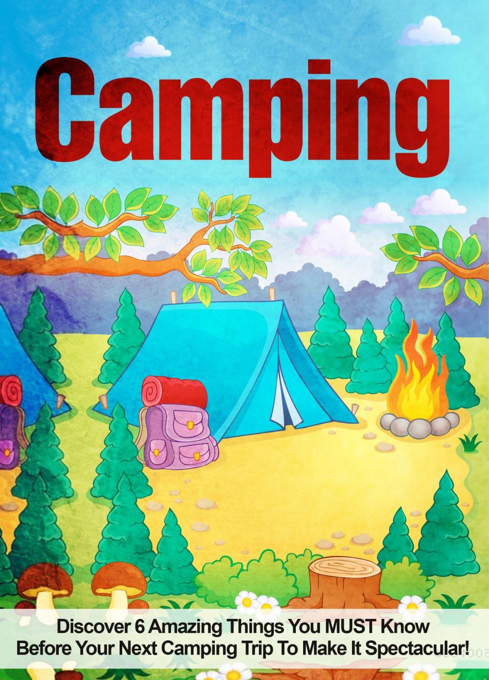 Big bigCover of Camping: Discover 6 Amazing Things You MUST Know Before Your Next Camping Trip To Make It Spectacular!