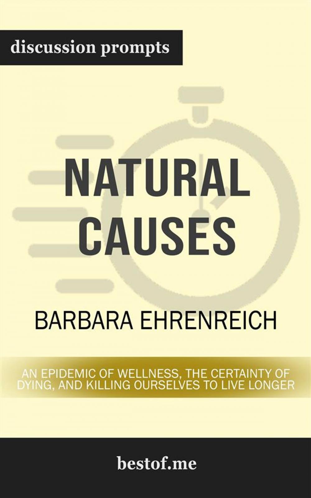 Big bigCover of Summary: "Natural Causes: An Epidemic of Wellness, the Certainty of Dying, and Killing Ourselves to Live Longer" by Barbara Ehrenreich | Discussion Prompts