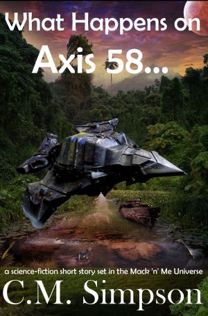 Cover of the book What Happens on Axis 58... by C.M. Simpson