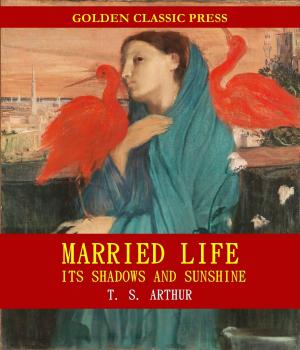 Cover of the book Married Life; Its Shadows and Sunshine by Corey J. Elder