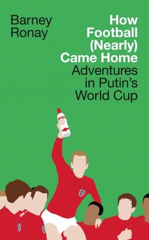 Cover of the book How Football (Nearly) Came Home: Adventures in Putin’s World Cup by L. A. Harvey, D. St. Leger Gordon