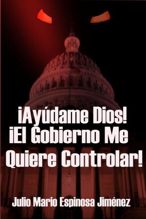 Cover of the book ¡Ayúdame Dios! ¡El Gobierno Me Quiere Controlar! by Julio Mario Espinosa Jimenez