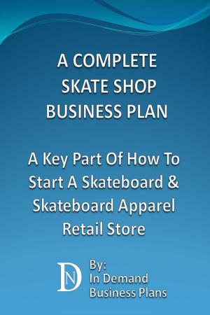 Cover of A Complete Skate Shop Business Plan: A Key Part Of How To Start A Skateboard & Skateboard Apparel Retail Store