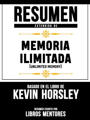 Cover of the book Resumen Extendido De Memoria Ilimitada (Unlimited Memory) – Basado En El Libro De Kevin Horsley by Jimmy Henderson
