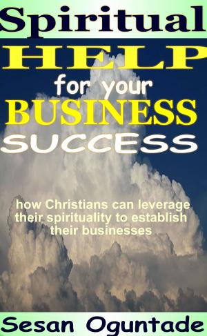 Cover of the book Spiritual Help for Your Business Success by Sesan Oguntade