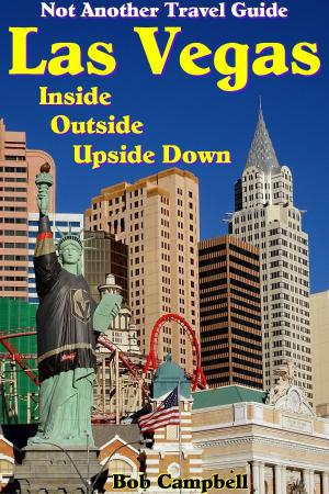 Cover of the book Las Vegas Inside, Outside, Upside Down: Not Another Travel Guide by Bob Campbell