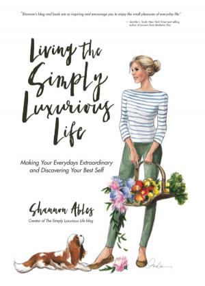 Cover of the book Living The Simply Luxurious Life: Making Your Everydays Extraordinary and Discovering Your Best Self by Beran Parry