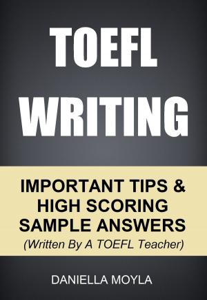 Book cover of TOEFL Writing: Important Tips & High Scoring Sample Answers! (Written By A TOEFL Teacher)