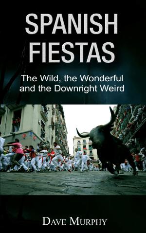 Cover of the book Spanish Fiestas, The Wild, the Wonderful and the Downright Weird by Jake Elwood